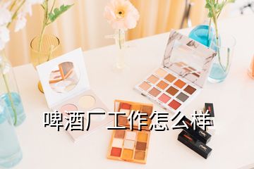 啤酒厂工作怎么样