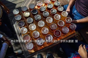 酒业开张求藏头诗一首莫言醉酒业以这5个字开头谢谢  搜