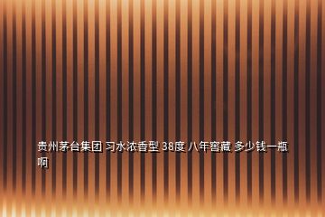 贵州茅台集团 习水浓香型 38度 八年窖藏 多少钱一瓶啊