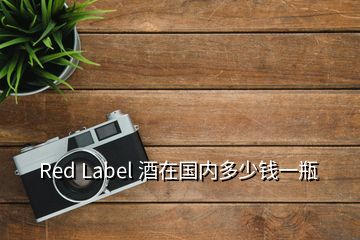 Red Label 酒在国内多少钱一瓶