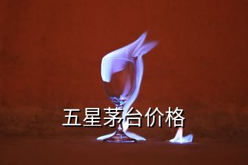 五星茅台价格