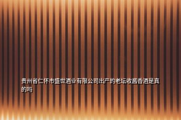 贵州省仁怀市盛世酒业有限公司出产的老坛收酱香酒是真的吗