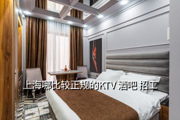 上海哪比较正规的KTV 酒吧 招工