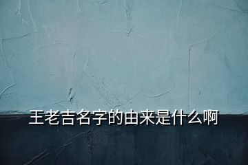 王老吉名字的由来是什么啊