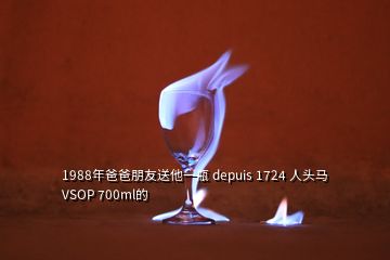 1988年爸爸朋友送他一瓶 depuis 1724 人头马 VSOP 700ml的