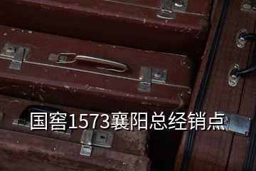 国窖1573襄阳总经销点