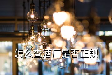 怎么查酒厂是否正规