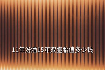 11年汾酒15年双胞胎值多少钱