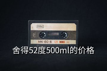 舍得52度500ml的价格