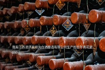 我有江苏泗洪县双沟白酒酿造有限公司生产的百年青花瓷500