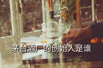 茅台酒厂的创始人是谁