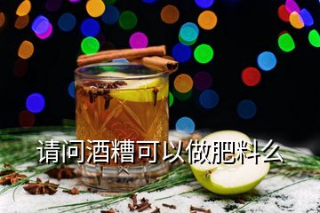 请问酒糟可以做肥料么