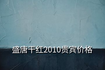 盛唐干红2010贵宾价格