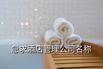 急求酒店管理公司名称