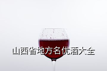 山西省地方名优酒大全