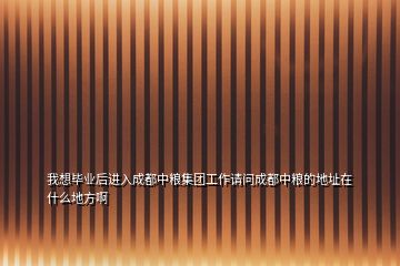 我想毕业后进入成都中粮集团工作请问成都中粮的地址在什么地方啊