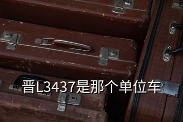 晋L3437是那个单位车