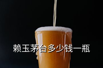 赖玉茅台多少钱一瓶