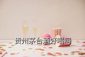 贵州茅台酒好喝吗