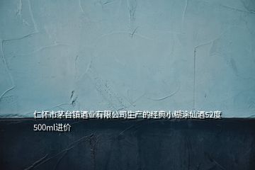 仁怀市茅台镇酒业有限公司生产的经典小糊涂仙酒52度500ml进价