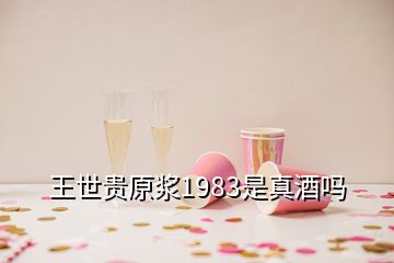 王世贵原浆1983是真酒吗