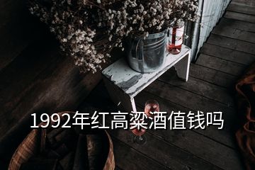 1992年红高粱酒值钱吗