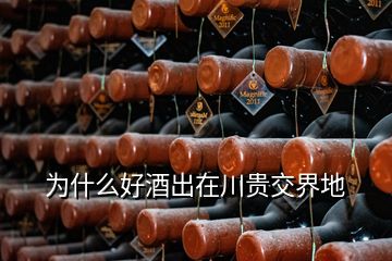 为什么好酒出在川贵交界地