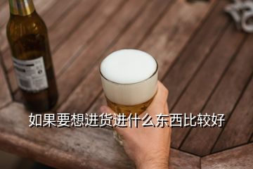 如果要想进货进什么东西比较好