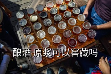 酿酒 原浆可以窖藏吗