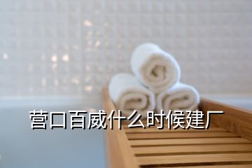 营口百威什么时候建厂