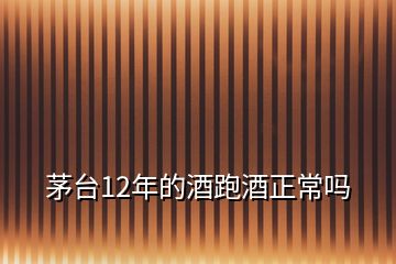 茅台12年的酒跑酒正常吗