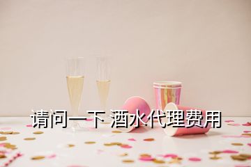 请问一下 酒水代理费用