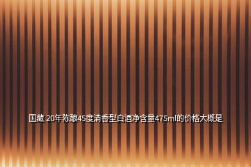 国藏 20年陈酿45度清香型白酒净含量475ml的价格大概是