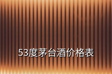 53度茅台酒价格表