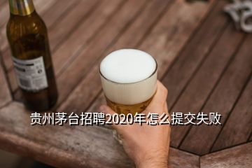 贵州茅台招聘2020年怎么提交失败