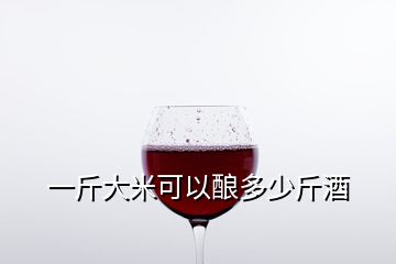 一斤大米可以酿多少斤酒