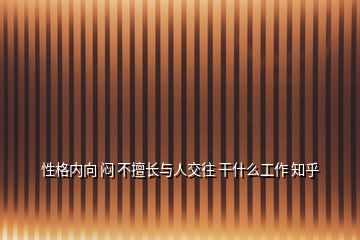 性格内向 闷 不擅长与人交往 干什么工作 知乎