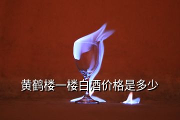 黄鹤楼一楼白酒价格是多少