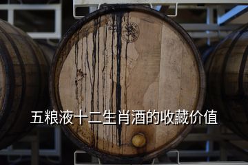 五粮液十二生肖酒的收藏价值