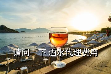 请问一下 酒水代理费用