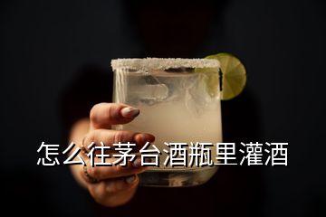 怎么往茅台酒瓶里灌酒