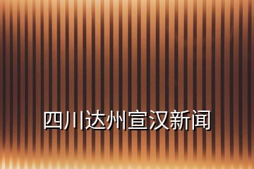 四川达州宣汉新闻