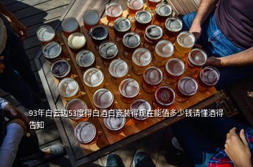 93年白云边53度得白酒白瓷装得现在能值多少钱请懂酒得告知