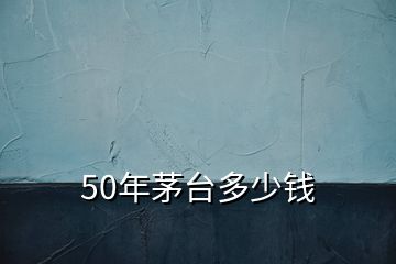 50年茅台多少钱