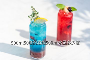 500ml50度的酒加500ml水是多少度