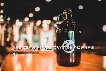 急急急 咨询价格 贵州茅台酒酱香33 500ml 价格 产地贵州省