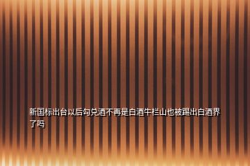 新国标出台以后勾兑酒不再是白酒牛栏山也被踢出白酒界了吗