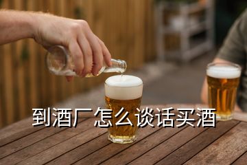 到酒厂怎么谈话买酒