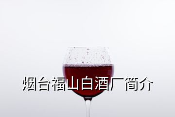 烟台福山白酒厂简介