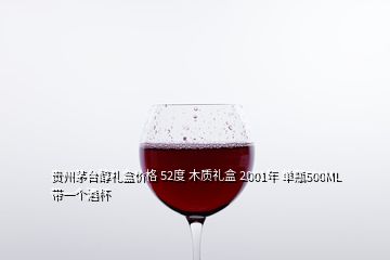 贵州茅台醇礼盒价格 52度 木质礼盒 2001年 单瓶500ML 带一个酒杯